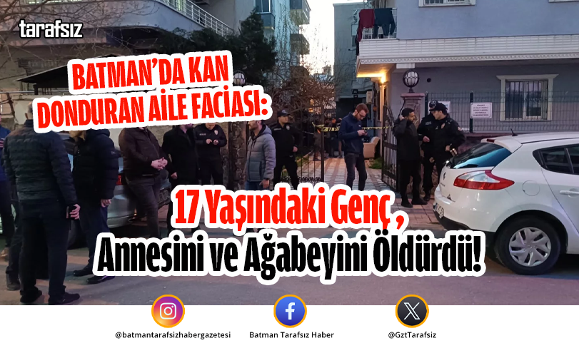 Batman’da Kan Donduran Aile Faciası: 17 Yaşındaki Genç Annesini ve Ağabeyini Öldürdü!