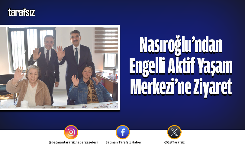 Nasıroğlu’ndan Engelli Aktif Yaşam Merkezi’ne Ziyaret