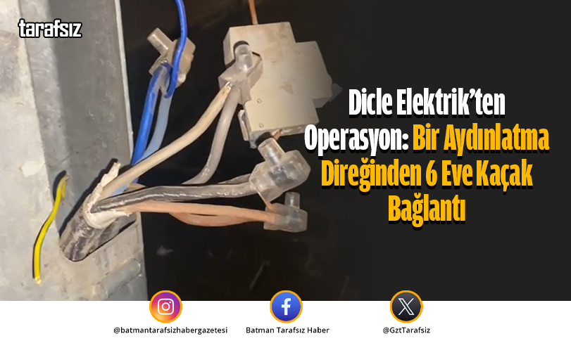Dicle Elektrik’ten Operasyon: Bir Aydınlatma Direğinden 6 Eve Kaçak Bağlantı