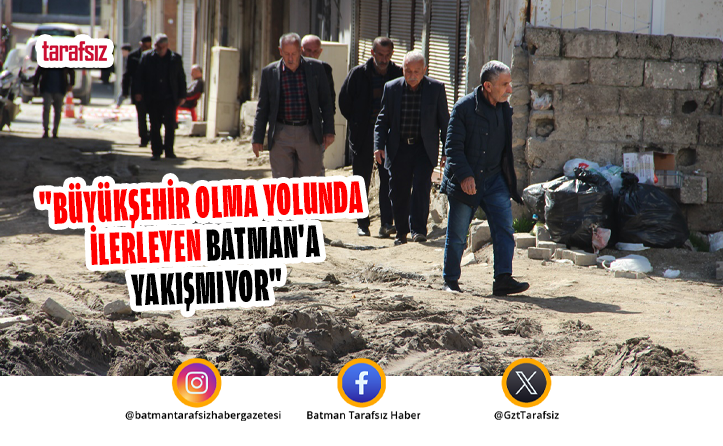 “BÜYÜKŞEHİR OLMA YOLUNDA İLERLEYEN BATMAN’A YAKIŞMIYOR”