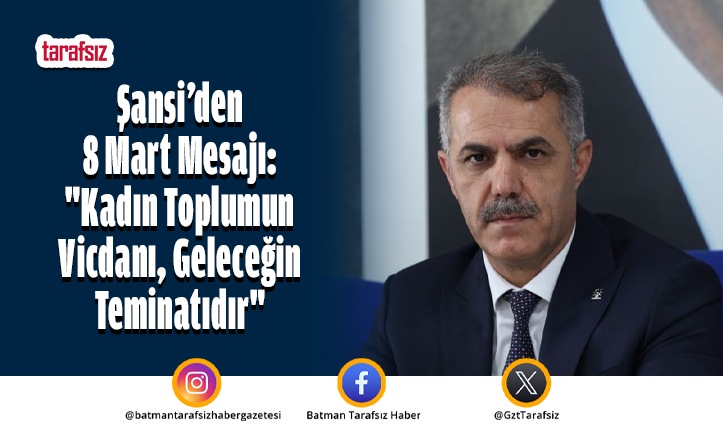 Şansi’den 8 Mart Mesajı: “Kadın Toplumun Vicdanı, Geleceğin Teminatıdır”