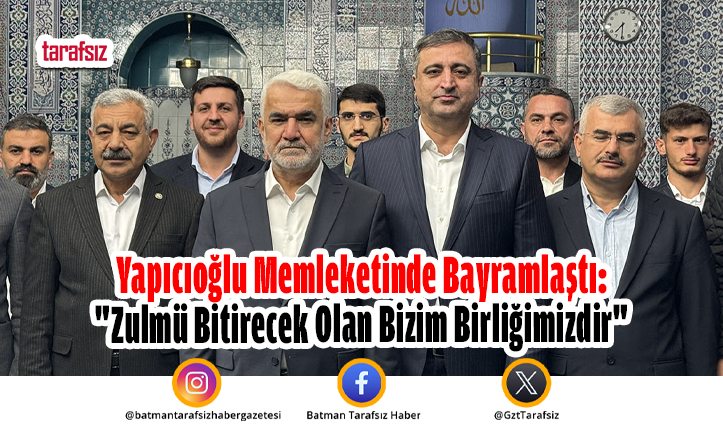 Yapıcıoğlu Memleketinde Bayramlaştı: “Zulmü Bitirecek Olan Bizim Birliğimizdir”