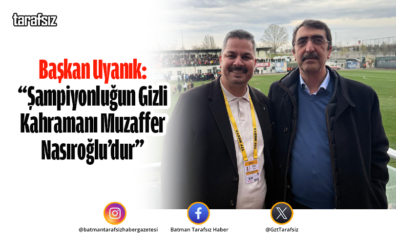 Başkan Uyanık: “Şampiyonluğun Gizli Kahramanı Muzaffer Nasıroğlu’dur”