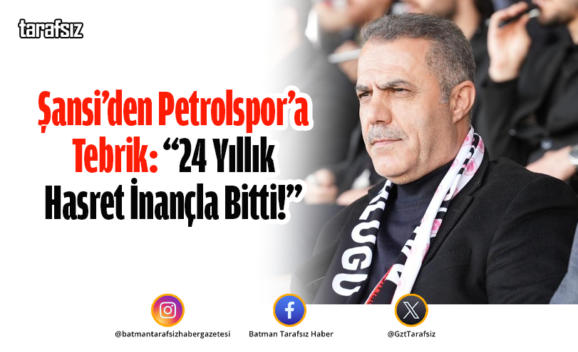 Şansi’den Petrolspor’a Tebrik: “24 Yıllık Hasret İnançla Bitti!”