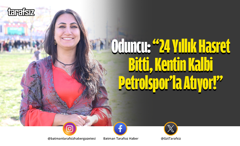 Oduncu: “24 Yıllık Hasret Bitti, Kentin Kalbi Petrolspor’la Atıyor!”