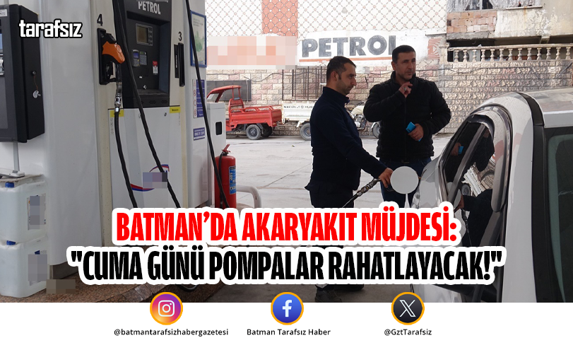 Batman’da Akaryakıt Müjdesi: “Cuma Günü Pompalar Rahatlayacak!”
