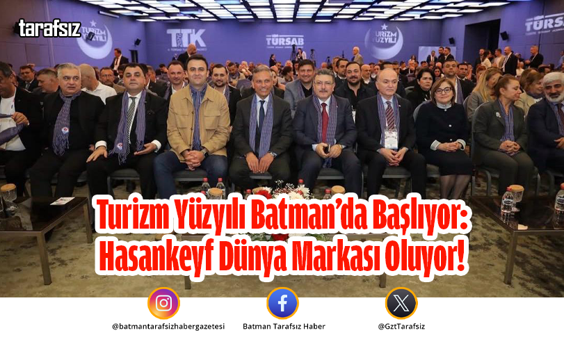 Turizm Yüzyılı Batman’da Başlıyor: Hasankeyf Dünya Markası Oluyor!