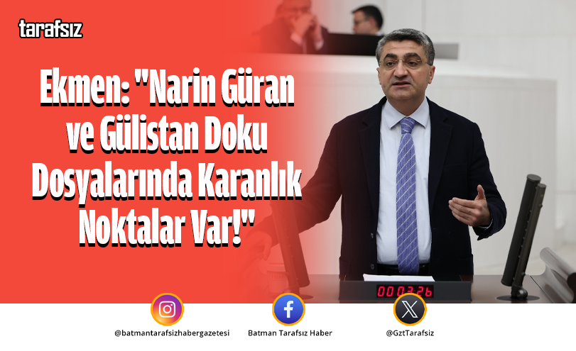 Ekmen: “Narin Güran ve Gülistan Doku Dosyalarında Karanlık Noktalar Var!”