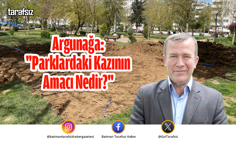 Argunağa: “Parklardaki Kazının Amacı Nedir?”