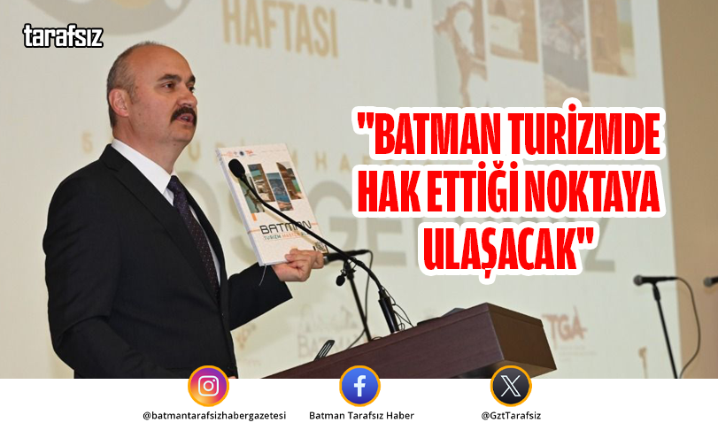 “BATMAN TURİZMDE HAK ETTİĞİ NOKTAYA ULAŞACAK”