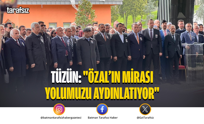 Tüzün: “Özal’ın Mirası Yolumuzu Aydınlatıyor”