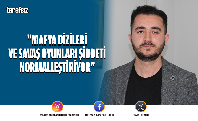 “MAFYA DİZİLERİ VE SAVAŞ OYUNLARI ŞİDDETİ NORMALLEŞTİRİYOR”