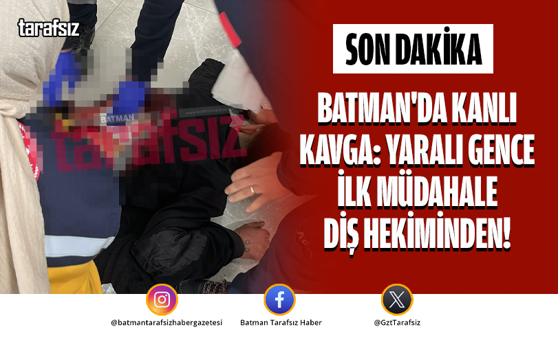 Batman’da Kanlı Kavga: Yaralı Gence İlk Müdahale Diş Hekiminden!