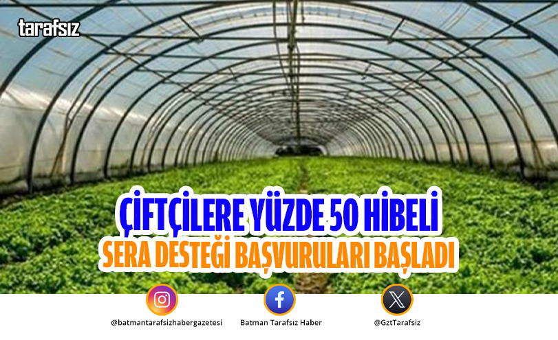 ÇİFTÇİLERE YÜZDE 50 HİBELİ SERA DESTEĞİ BAŞVURULARI BAŞLADI