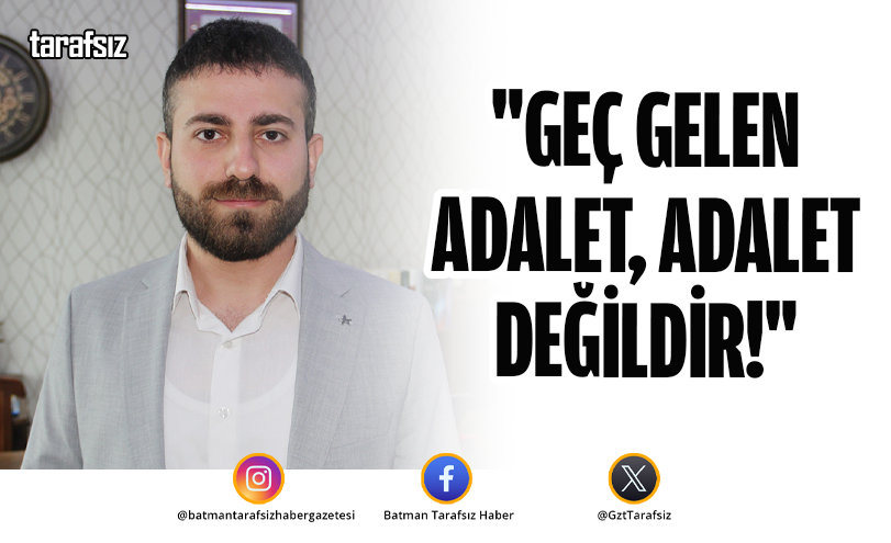 “GEÇ GELEN ADALET, ADALET DEĞİLDİR!”