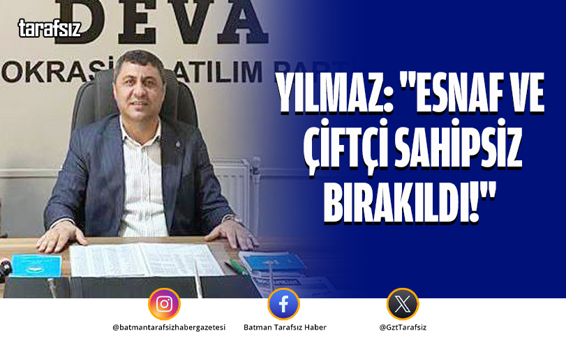 Yılmaz: “Esnaf ve Çiftçi Sahipsiz Bırakıldı!”