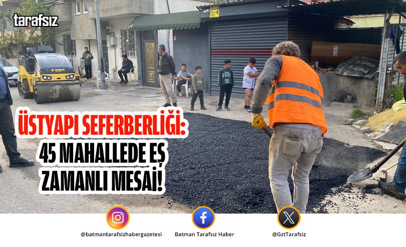 ÜSTYAPI SEFERBERLİĞİ: 45 MAHALLEDE EŞ ZAMANLI MESAİ!