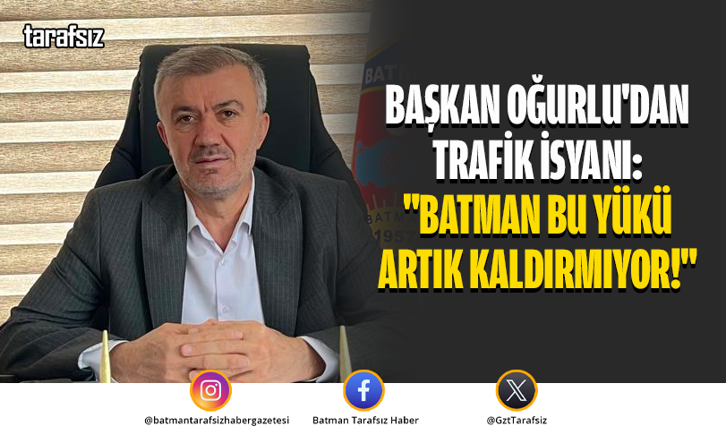Başkan Oğurlu’dan Trafik İsyanı: “Batman Bu Yükü Artık Kaldırmıyor!”