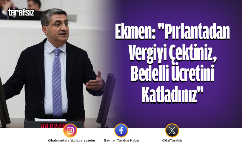 Ekmen: “Pırlantadan Vergiyi Çektiniz, Bedelli Ücretini Katladınız”
