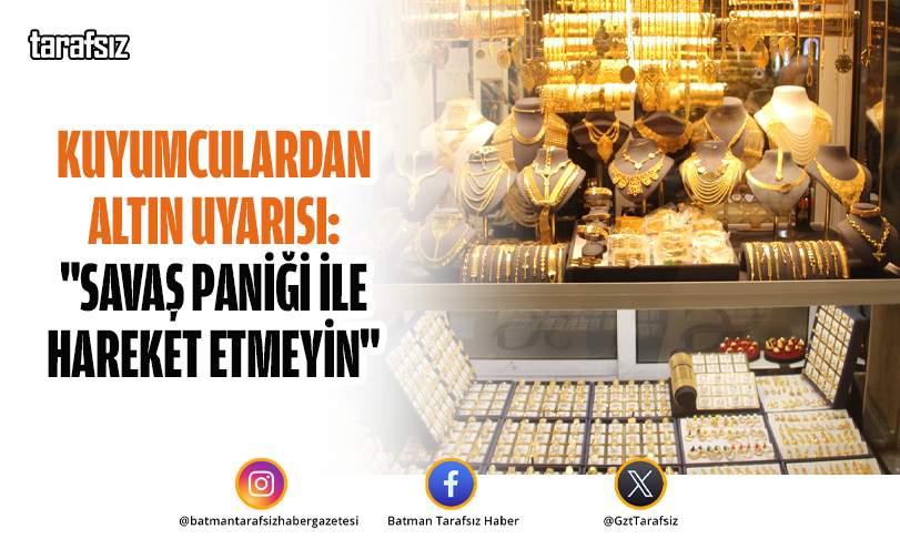 Kuyumculardan Altın Uyarısı: “Savaş Paniği İle Hareket Etmeyin”