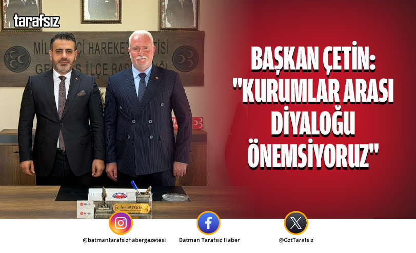 BAŞKAN ÇETİN: “KURUMLAR ARASI DİYALOĞU ÖNEMSİYORUZ”