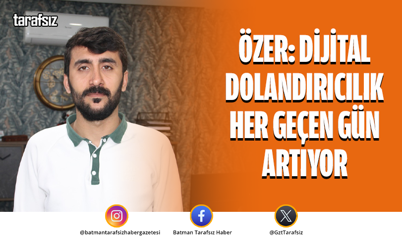 ÖZER: DİJİTAL DOLANDIRICILIK HER GEÇEN GÜN ARTIYOR
