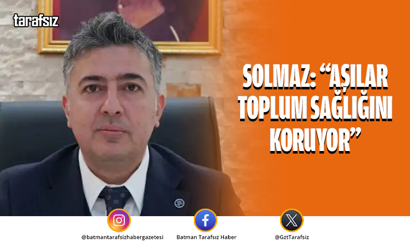 SOLMAZ: “AŞILAR TOPLUM SAĞLIĞINI KORUYOR”