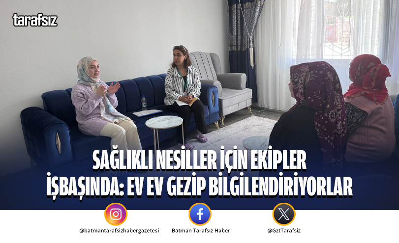Sağlıklı Nesiller İçin Ekipler İşbaşında: Ev Ev Gezip Bilgilendiriyorlar