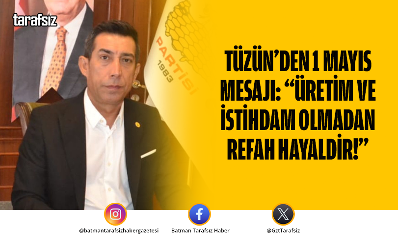 Tüzün’den 1 Mayıs Mesajı: “Üretim ve İstihdam Olmadan Refah Hayaldir!”