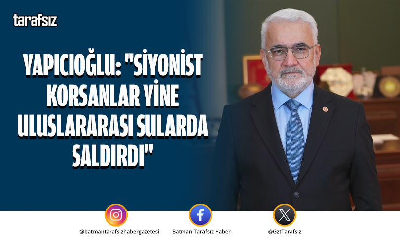 Yapıcıoğlu: “Siyonist Korsanlar Yine Uluslararası Sularda Saldırdı”