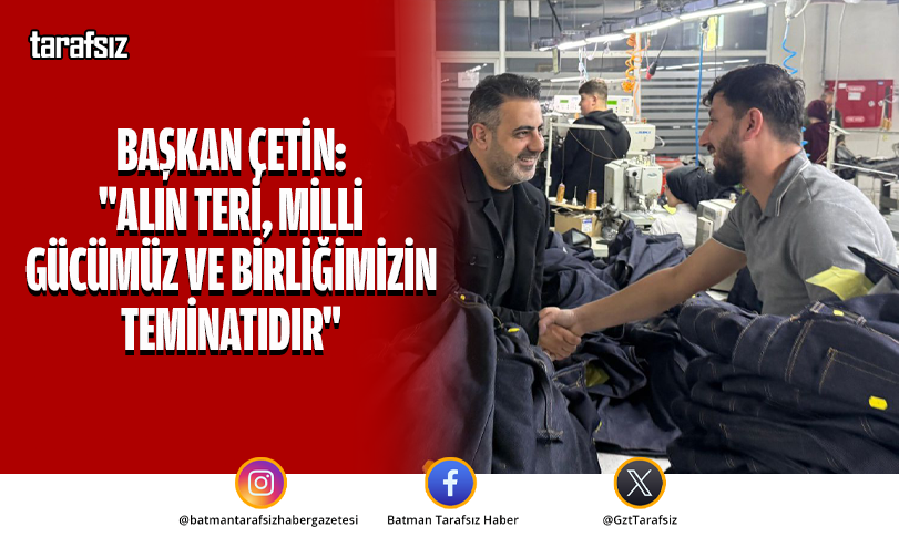 BAŞKAN ÇETİN: “ALIN TERİ, MİLLİ GÜCÜMÜZ VE BİRLİĞİMİZİN TEMİNATIDIR”