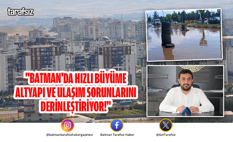 “Batman’da Hızlı Büyüme Altyapı ve Ulaşım Sorunlarını Derinleştiriyor!”