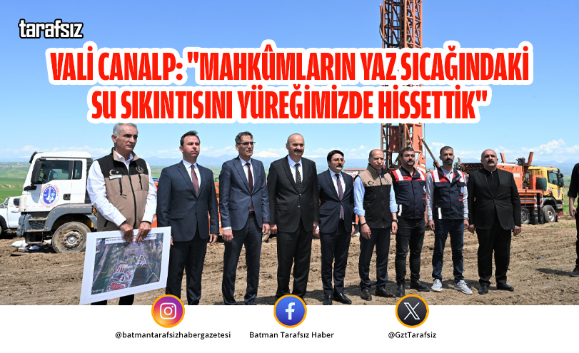 Vali Canalp: “Mahkûmların Yaz Sıcağındaki Su Sıkıntısını Yüreğimizde Hissettik”