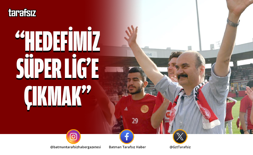 “HEDEFİMİZ SÜPER LİG’E ÇIKMAK”