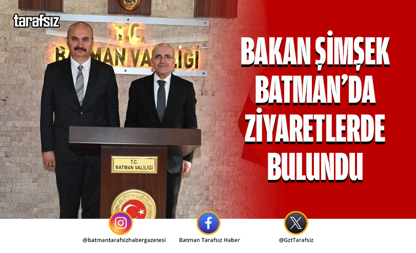 BAKAN ŞİMŞEK BATMAN’DA ZİYARETLERDE BULUNDU