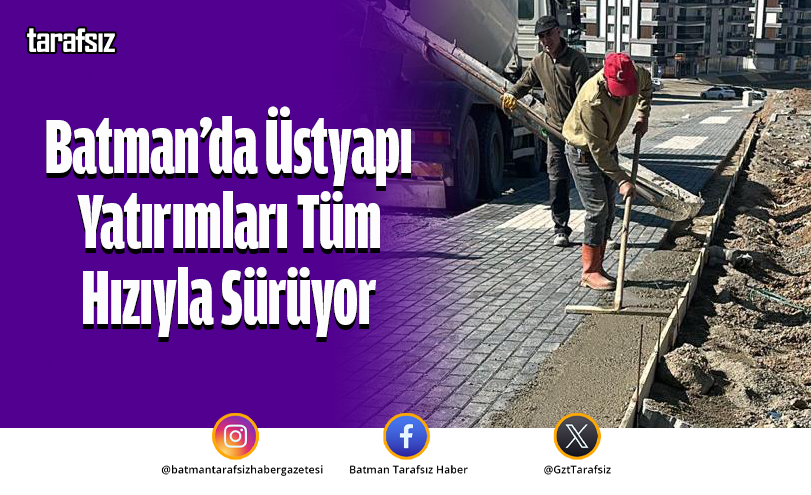 Batman’da Üstyapı Yatırımları Tüm Hızıyla Sürüyor