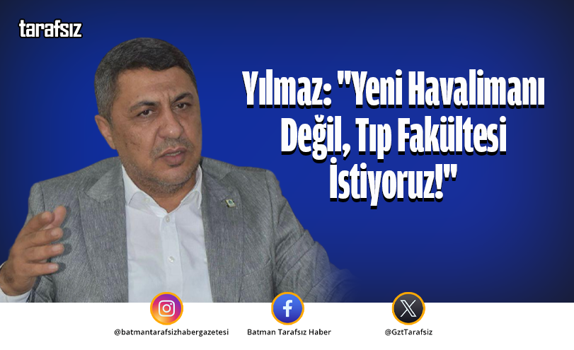 Yılmaz: “Yeni Havalimanı Değil, Tıp Fakültesi İstiyoruz!”