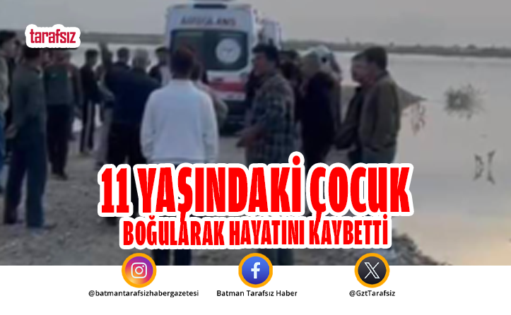 11 YAŞINDAKİ ÇOCUK BOĞULARAK HAYATINI KAYBETTİ
