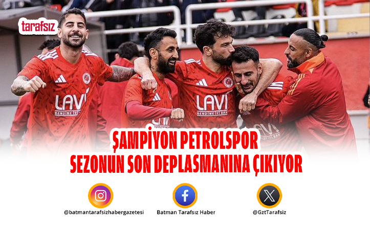 ŞAMPİYON PETROLSPOR SEZONUN SON DEPLASMANINA ÇIKIYOR