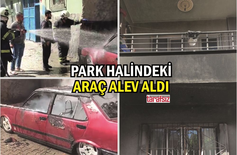 PARK HALİNDEKİ OTOMOBİL BİR ANDA ALEV TOPUNA DÖNDÜ
