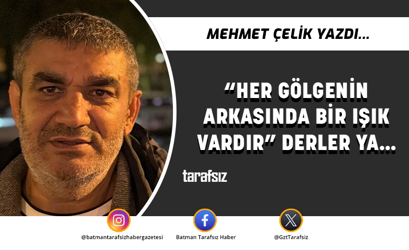 “Her gölgenin arkasında bir ışık vardır” derler ya…