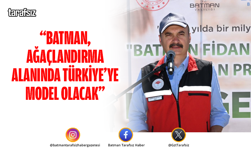 “BATMAN, AĞAÇLANDIRMA ALANINDA TÜRKİYE’YE MODEL OLACAK”