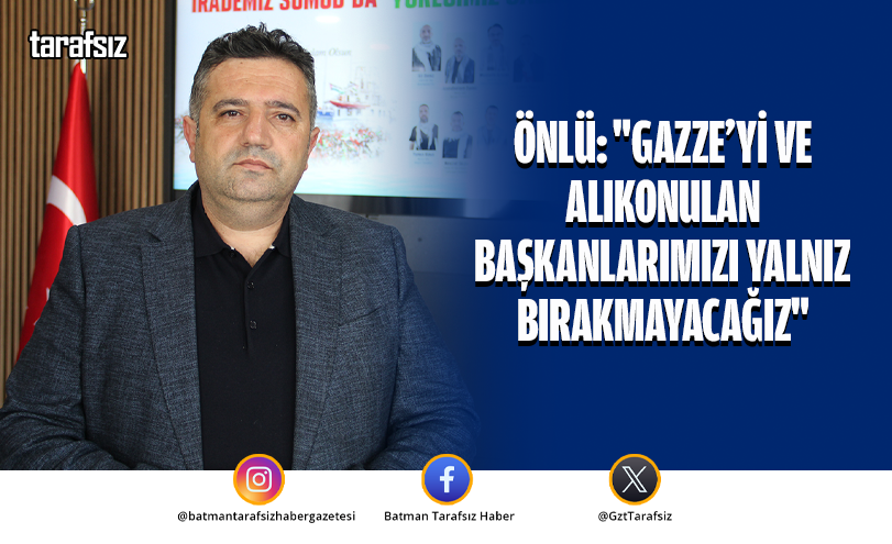 Önlü: “Gazze’yi ve Alıkonulan Başkanlarımızı Yalnız Bırakmayacağız”