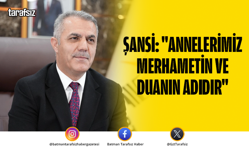 Şansi: “Annelerimiz Merhametin ve Duanın Adıdır”