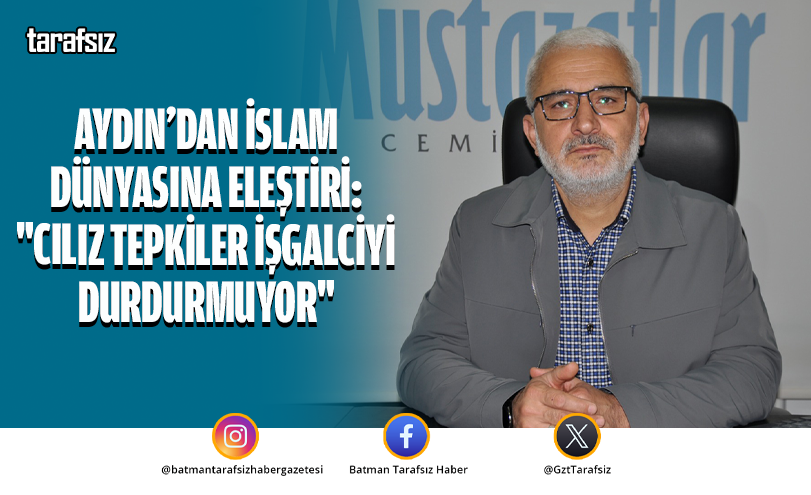 Aydın’dan İslam Dünyasına Eleştiri: “Cılız Tepkiler İşgalciyi Durdurmuyor”