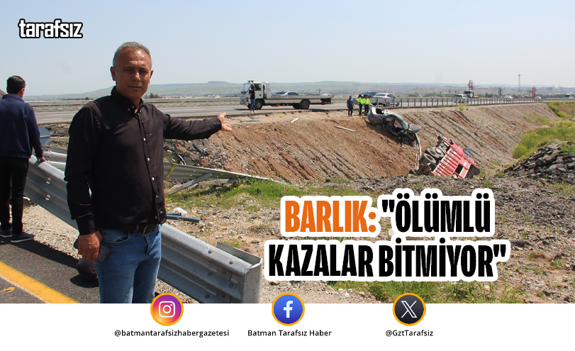Barlık: “Ölümlü Kazalar Bitmiyor”