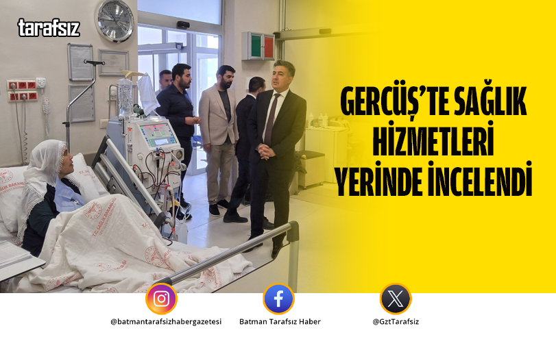 Gercüş’te Sağlık Hizmetleri Yerinde İncelendi