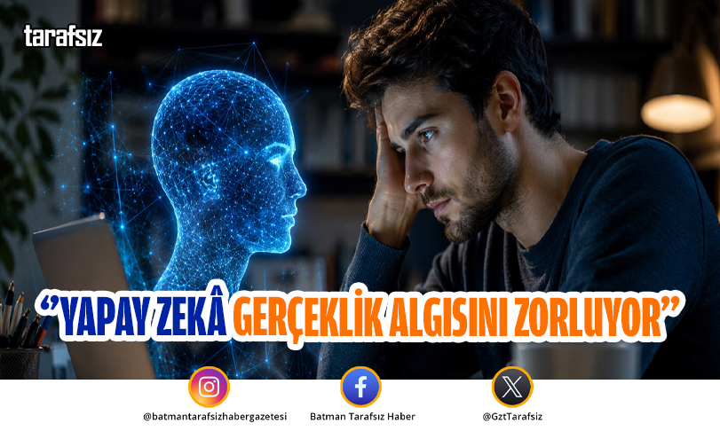 ‘’YAPAY ZEKÂ GERÇEKLİK ALGISINI ZORLUYOR’’