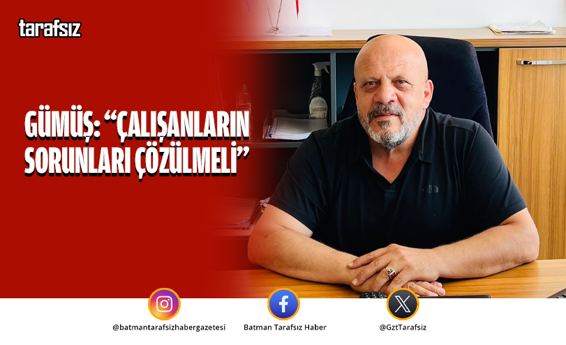 GÜMÜŞ: “ÇALIŞANLARIN SORUNLARI ÇÖZÜLMELİ”