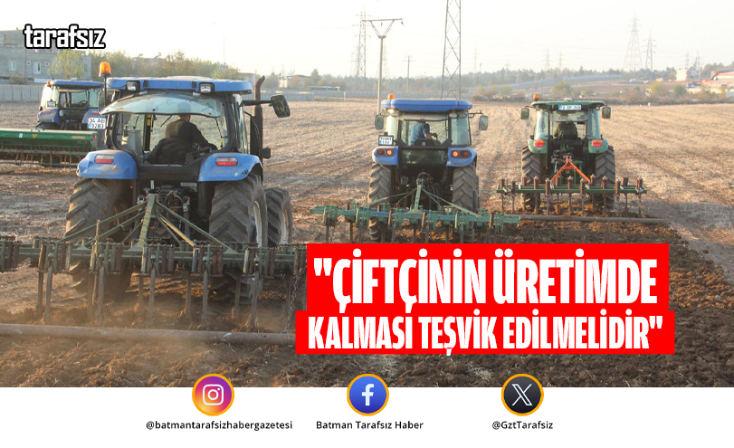 “Çiftçinin üretimde kalması teşvik edilmelidir”